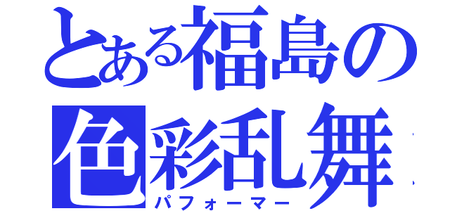 とある福島の色彩乱舞（パフォーマー）