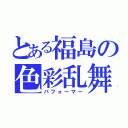 とある福島の色彩乱舞（パフォーマー）