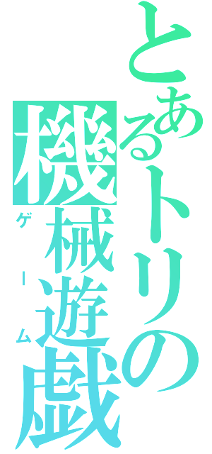 とあるトリの機械遊戯（ゲーム）