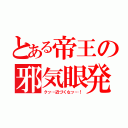 とある帝王の邪気眼発動（クッ…近づくなッ…！）