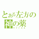 とある左方の神の薬（ラファエル）