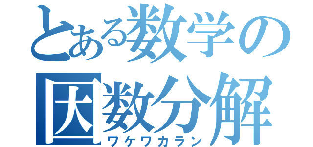 とある数学の因数分解（ワケワカラン）