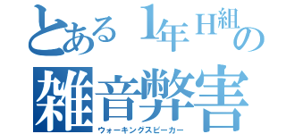 とある１年Ｈ組の雑音弊害（ウォーキングスピーカー）