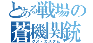 とある戦場の蒼機関銃（グス・カスタム）