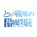 とある戦場の蒼機関銃（グス・カスタム）