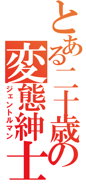 とある二十歳の変態紳士（ジェントルマン）