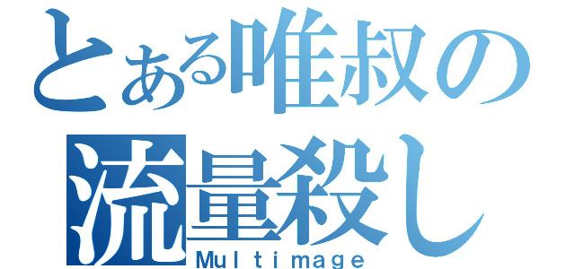 とある唯叔の流量殺し（Ｍｕｌｔｉｍａｇｅ）