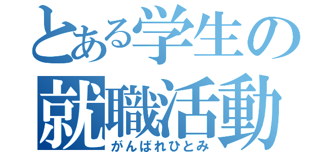 とある学生の就職活動（がんばれひとみ）