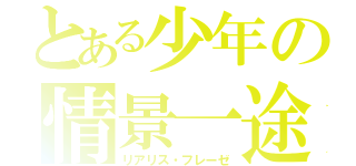 とある少年の情景一途（リアリス・フレーゼ）