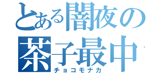 とある闇夜の茶子最中（チョコモナカ）