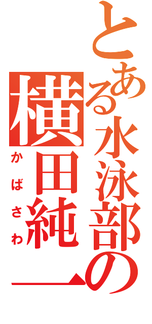 とある水泳部の横田純一（かばさわ）