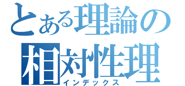 とある理論の相対性理論（インデックス）