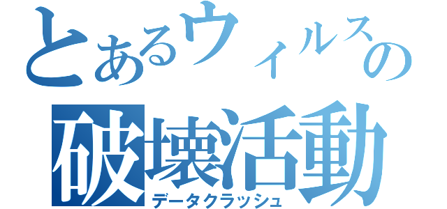 とあるウィルスの破壊活動（データクラッシュ）