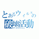 とあるウィルスの破壊活動（データクラッシュ）