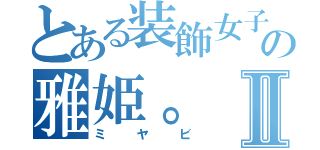 とある装飾女子の雅姫。Ⅱ（ミヤビ）