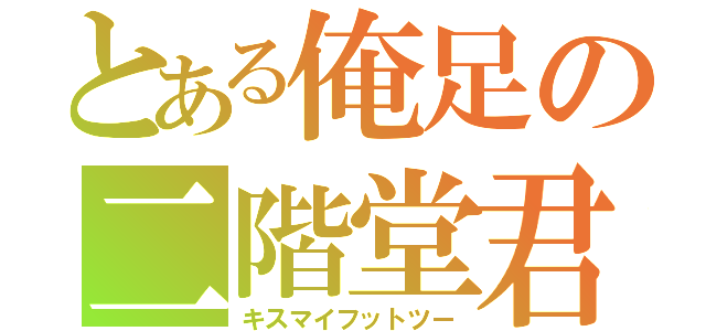 とある俺足の二階堂君（キスマイフットツー）