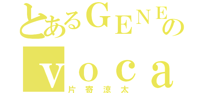 とあるＧＥＮＥのｖｏｃａｌ（片寄涼太）