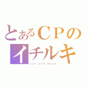 とあるＣＰのイチルキ（ｓｕｎ ａｎｄ ｍｏｏｎ）