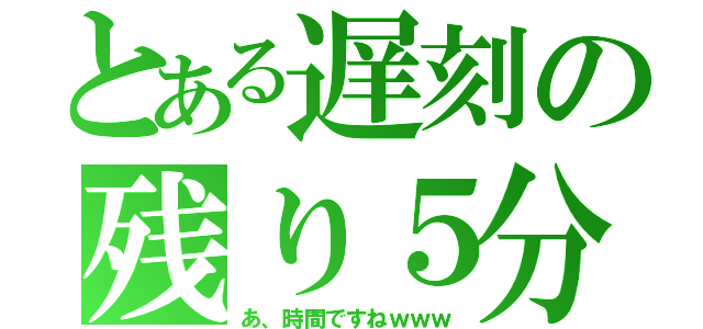 とある遅刻の残り５分（あ、時間ですねｗｗｗ）