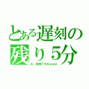 とある遅刻の残り５分（あ、時間ですねｗｗｗ）