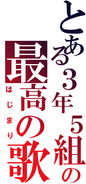 とある３年５組の最高の歌（はじまり）