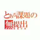 とある課題の無提出（自殺行為）