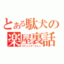 とある駄犬の楽屋裏話（コミュニケーション）