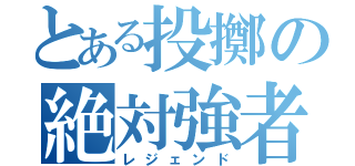 とある投擲の絶対強者（レジェンド）