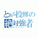 とある投擲の絶対強者（レジェンド）