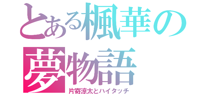 とある楓華の夢物語（片寄涼太とハイタッチ）