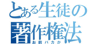 とある生徒の著作権法違反（お前バカか）