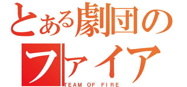 とある劇団のファイア（ＴＥＡＭ ＯＦ ＦＩＲＥ）