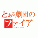 とある劇団のファイア（ＴＥＡＭ ＯＦ ＦＩＲＥ）