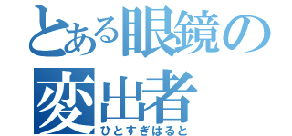 とある眼鏡の変出者（ひとすぎはると）