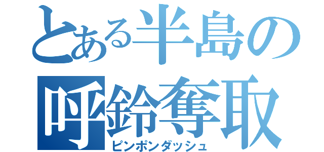 とある半島の呼鈴奪取（ピンポンダッシュ）