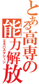 とある高専の能力解放（エネパスマシーン）