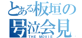 とある板垣の号泣会見（ＴＨＥ ＭＯＶＩＥ）