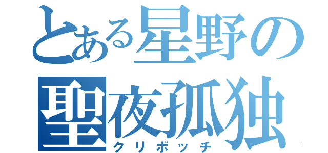 とある星野の聖夜孤独（クリボッチ）