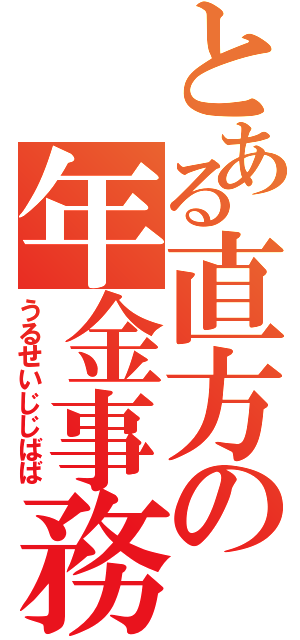 とある直方の年金事務所（うるせいじじばば）