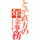 とある直方の年金事務所（うるせいじじばば）