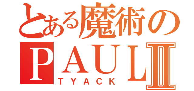 とある魔術のＰＡＵＬⅡ（ＴＹＡＣＫ）