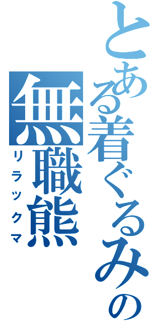 とある着ぐるみの無職熊（リラックマ）