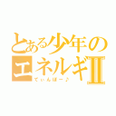 とある少年のエネルギー砲Ⅱ（てぃんぼー♪）