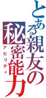 とある親友の秘密能力（アビリティ）