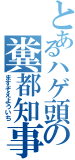 とあるハゲ頭の糞都知事（ますぞえよういち）