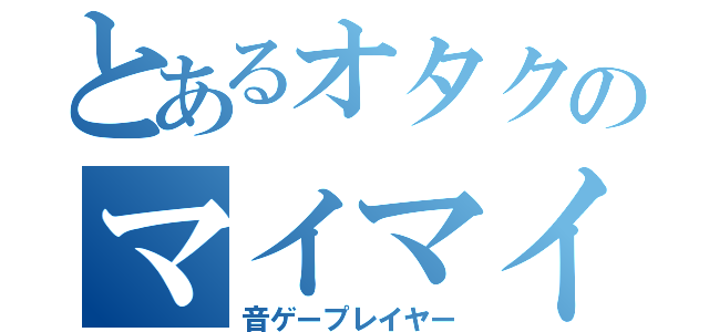 とあるオタクのマイマイ（音ゲープレイヤー）