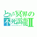 とある冥界の不死譌龍Ⅱ（ノスフェラテュトゥ）