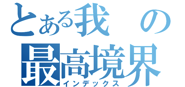 とある我の最高境界（インデックス）