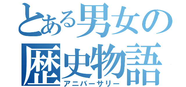 とある男女の歴史物語（アニバーサリー）