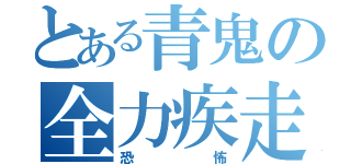 とある青鬼の全力疾走（恐怖）